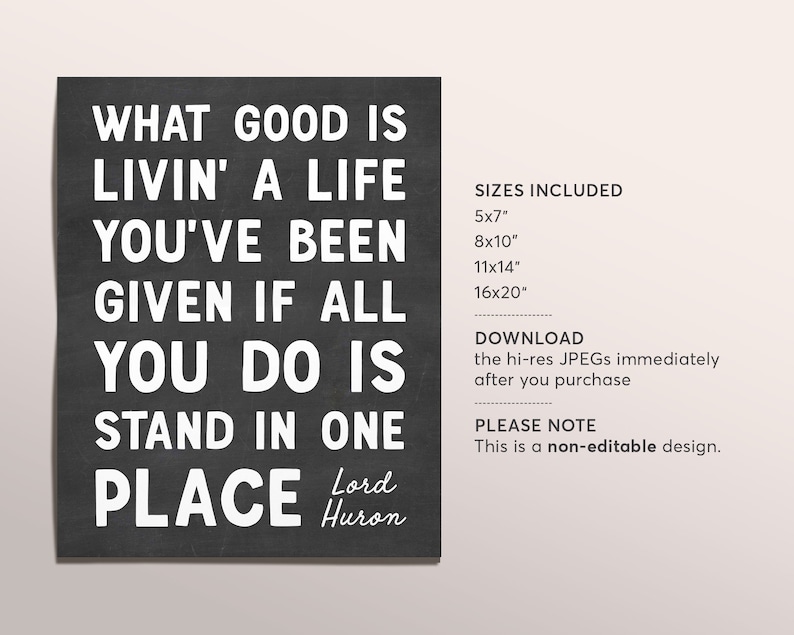 May include: Black and white printable quote on a chalkboard background. The quote reads "What good is livin' a life you've been given if all you do is stand in one place." The quote is attributed to "Lord Huron". The image also includes information about the available sizes and download details.