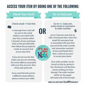 May include: A turquoise and white graphic with the text "Access Your Item By Doing One Of The Following:"  The graphic shows two options for accessing a digital product: "Check Your Email" and "Go to Corjl.com".  The graphic includes instructions for accessing the product through both options.