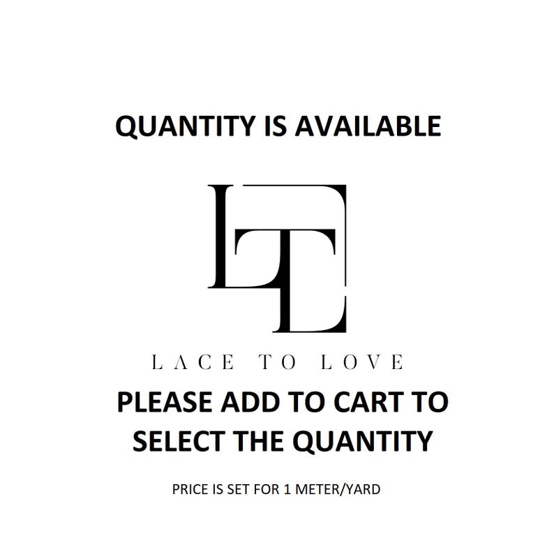 May include: A white graphic featuring the black text QUANTITY IS AVAILABLE at the top, a central black logo with the letters LT inside a square, the text LACE TO LOVE below, and PLEASE ADD TO CART TO SELECT THE QUANTITY with PRICE IS SET FOR 1 METRE/YARD.