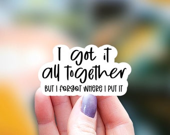 May include: White sticker with black text that reads "I got it all together BUT I FORGOT WHERE I PUT IT".