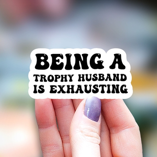 Being a Trophy husband is exhausting Sticker, funny sticker, Water Bottle laptop Sticker Sticker, husband sticker adult humor sticker