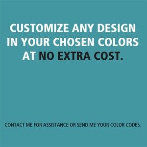 May include: Teal background with white text that reads: "CUSTOMIZE ANY DESIGN IN YOUR CHOSEN COLORS AT NO EXTRA COST." Below, in white text: "CONTACT ME FOR ASSISTANCE OR SEND ME YOUR COLOR CODES."
