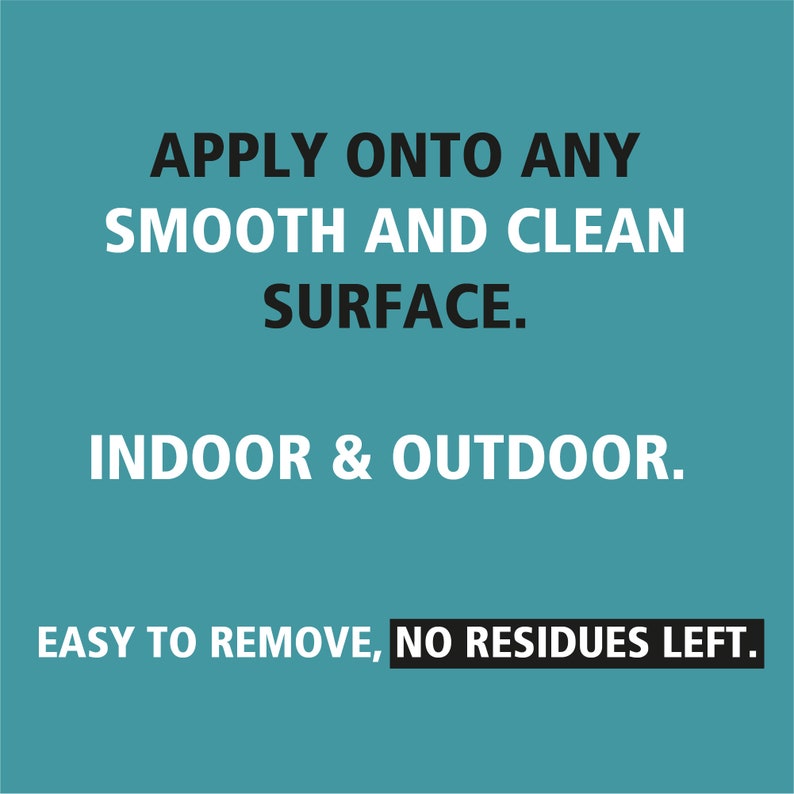 May include: A teal background with white text that reads: "APPLY ONTO ANY SMOOTH AND CLEAN SURFACE. INDOOR & OUTDOOR. EASY TO REMOVE, NO RESIDUES LEFT."