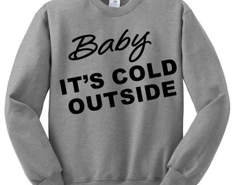 Baby Its Cold Outside Sweatshirt , Funny Humor Novelty Cute Saying , Womens Sweatshirt