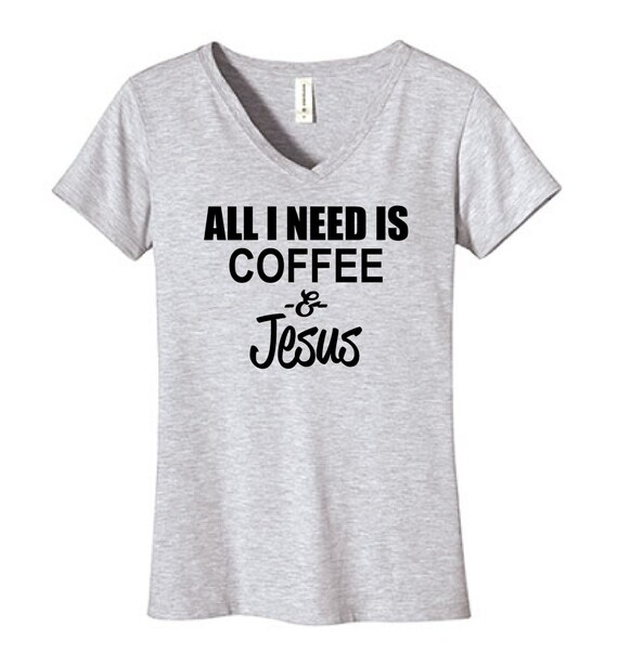 All I Need Is Coffee and Jesus Tshirt Vneck Funny Humor | Etsy