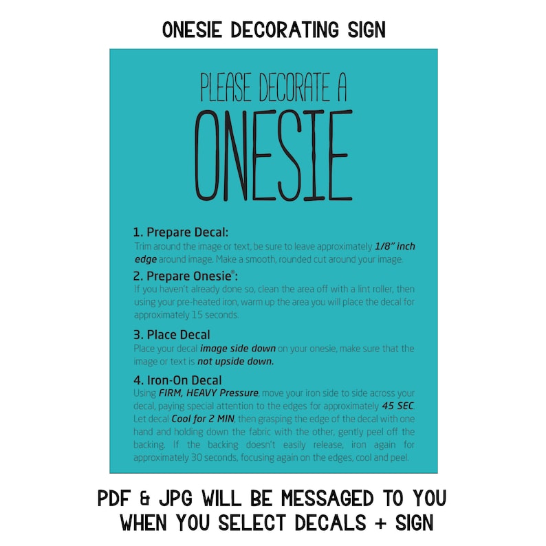 May include: A turquoise sign with the text "PLEASE DECORATE A ONESIE" in black.  Instructions for applying iron-on decals to a onesie are listed below the text.  The sign also includes the text "PDF & JPG WILL BE MESSAGED TO YOU WHEN YOU SELECT DECALS + SIGN".