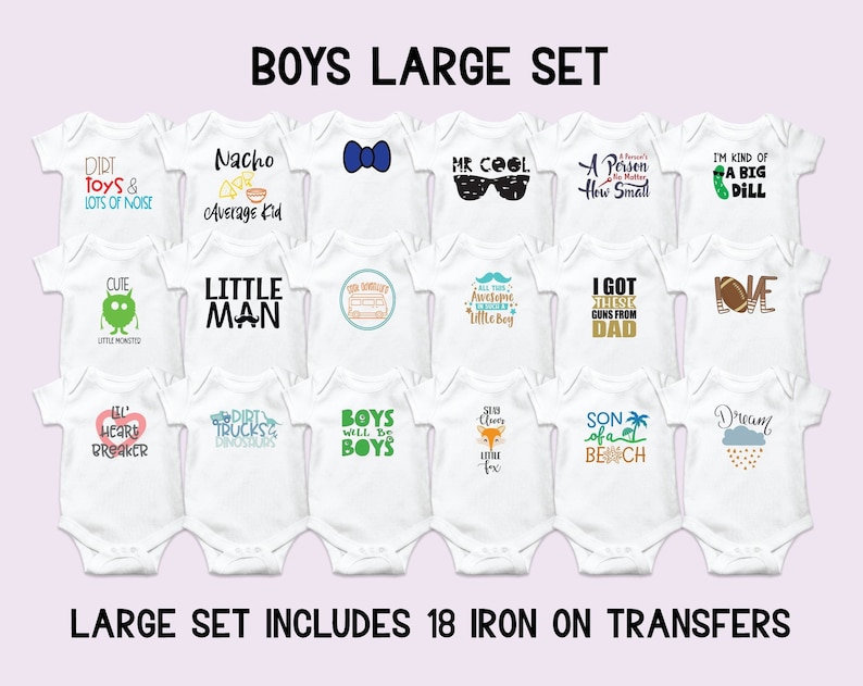 May include: A set of 18 iron-on transfers for baby onesies featuring various designs and sayings, including "Dirt Toys & Lots of Noise", "Nacho Average Kid", "Mr. Cool", "A Person No Matter How Small", "I'm Kind of a Big Dill", "Cute Little Monster", "Little Man", "All This Awesome Little Boy", "I Got These Guns From Dad", "Love", "Lil' Heart Breaker", "Dirt Trucks & Dinosaurs", "Boys Will Be Boys", "Stay Classy Little Fox", "Son of a Beach", and "Dream".