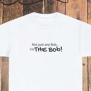 Not Just Any Bob - THEE Bob Shirt / Funny Gift Tee Shirt / Fun Father&#39;s Day Tshirt Gift / The Legend Robert / Seger / Marley / Dylan / Ross