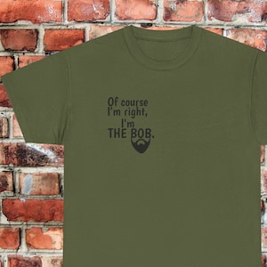Of course I&#39;m right, I&#39;m the Bob Funny Shirt / Bob Beard tshirt / Gift for Robert Father&#39;s Day / Dad / Marley / Ross / Segur / Dylan / fest
