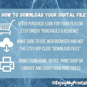 May include: A blue graphic with white icons and text explaining how to download digital files purchased on Etsy. The text says "HOW TO DOWNLOAD YOUR DIGITAL FILE", "AFTER PURCHASE LOOK FOR YOUR FILES ON ETSY UNDER "PURCHASES & REVIEWS"", "MAKE SURE TO USE WEB BROWSER AND NOT THE ETSY APP CLICK "DOWNLOAD FILES"", and "PRINT FROM HOME, OFFICE, PRINT SHOP OR LIBRARY AND ENJOY YOUR PRINTABLES". The graphic also includes a shopping cart icon, a cloud with a downward arrow, and a printer icon.