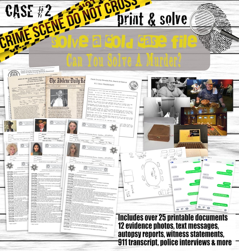 May include: A printable murder mystery game with the title "Case #2: Solve a Cold Case File. Can You Solve a Murder?" The game includes over 25 printable documents, 12 evidence photos, text messages, autopsy reports, witness statements, a 911 transcript, police interviews, and more.