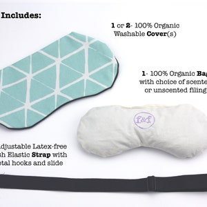 May include: Set of sleep mask and eye pillow with a choice of scented or unscented filling. Includes one adjustable latex-free strap with metal hooks and slide. 1 or 2 washable organic covers.