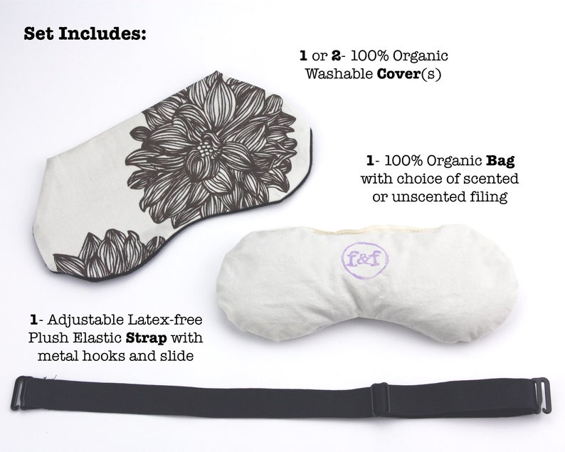 May include: Set of two eye pillows with a floral print cover, a plain cover, and an adjustable strap. The eye pillows are filled with organic material and can be scented or unscented. The text on the image reads "Set Includes: 1 or 2 - 100% Organic Washable Cover(s) 1 - 100% Organic Bag with choice of scented or unscented filling"