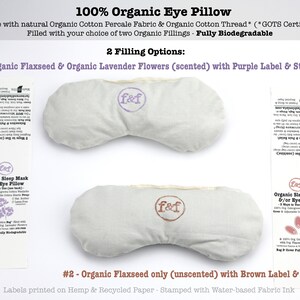 May include: Two organic cotton eye pillows with different fillings. The pillow on the left is filled with flaxseed and lavender flowers and has a purple label with the text "f&f". The pillow on the right is filled with flaxseed only and has a brown label with the text "f&f". Both pillows are made with organic cotton percale fabric and organic cotton thread. The labels are printed on hemp and recycled paper and stamped with water-based fabric ink.