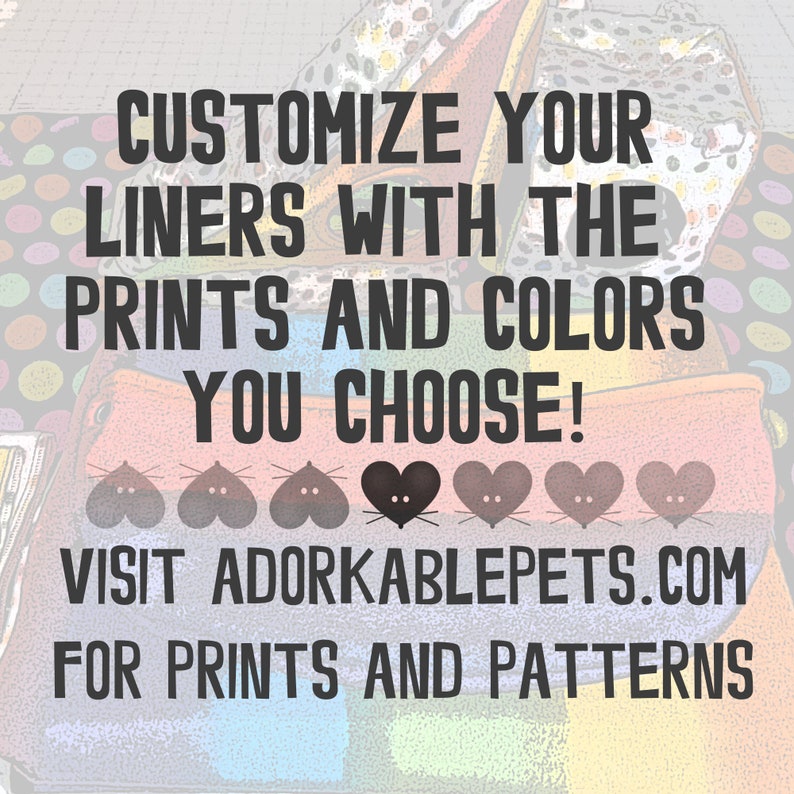 May include: Image with text: "Customize your liners with the prints and colors you choose!" and "Visit Adorkablepets.com for prints and patterns." The image shows a variety of colorful patterns and designs.