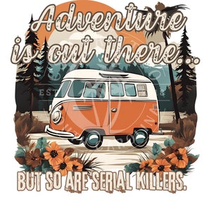 May include: A vintage orange and white camper van with the text "Adventure is out there... But so are serial killers." in a retro font. The van is driving on a road through a forest with a sunset in the background.
