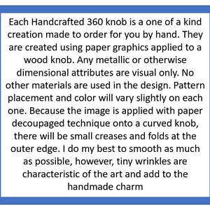 May include: A square informational graphic with a blue border containing black text on a white background. The text explains that each handcrafted 360 knob is made to order using paper graphics applied to a wood knob with a decoupage technique.