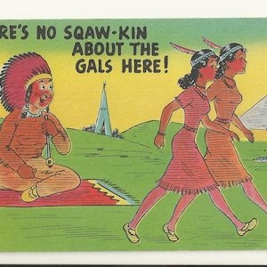May include: A vintage postcard with the text "THERE'S NO SQAW-KIN ABOUT THE GALS HERE!". The image shows a Native American man, two women, and teepees in a field. The postcard has a green border and a yellow sky.