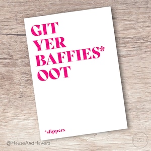 May include: White card with pink text that reads "Git yer baffies* oot" with a note at the bottom that says "*slippers" and the text "@HauseAndHavers".