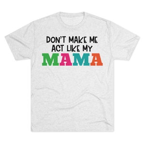 Don&#39;t Make Me Act Like My Mama Funny Tri-Blend Short Sleeve Unisex Tee