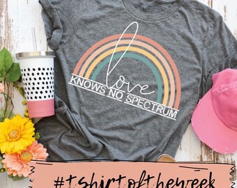 T-Shirt Of The Week, Love Knows No Spectrum, Trendy Inspirational Tee, Motivational Tee, Women’s Graphic Tee