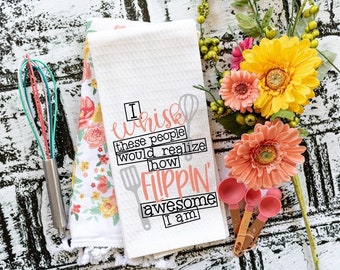 Mother’s Day Gift, I Wisk These People Would Realize How Flippin Awesome I  Am, Tea Towel, Flour Sack Towel, Kitchen Towel, HTV Design