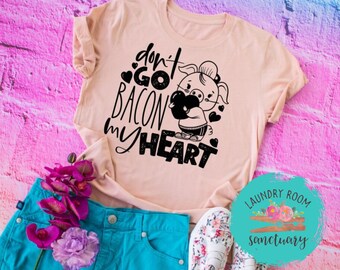 Don't Go Bacon My Heart Shirt, Motivational, Unisex Graphic Tee, Shirts For Women, Inspirational, Positive, Bachelorette Party, Funny Tee
