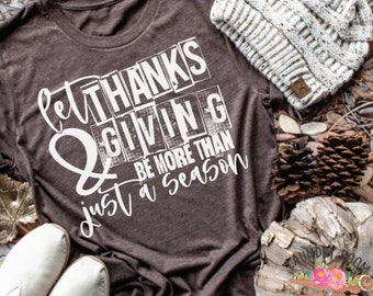Let Thanks and Giving be More than a Season, Thanksgiving, Thanksgiving Shirt, Graphic Tee, Mom Graphic Tee, Mom T-shirt