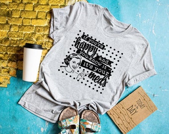 If You’re Happy and You Know It, It’s Your Meds, Funny Mom Shirt, Women’s Shirt, Social Distancing Shirts, Screen Print Transfers