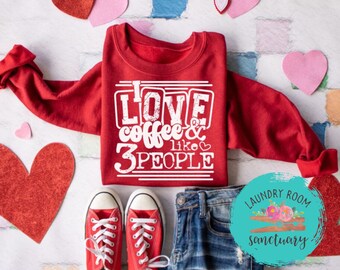 I Love Coffee and Like 3 People, Sweatshirt, Valentine's Day Shirt, Galentine's Day, Mom Shirt, Inspirational, Motivational Shirt