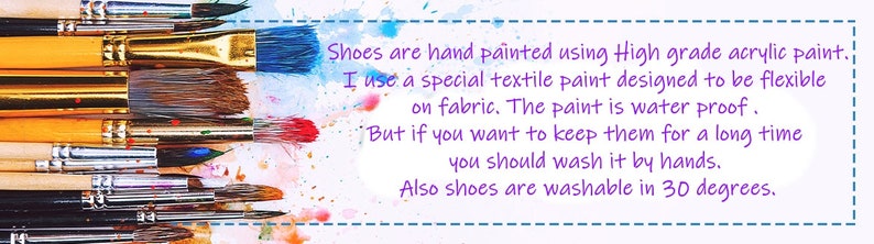 May include: A close-up of paintbrushes against a colorful background with text that reads: "Shoes are hand painted using High grade acrylic paint. I use a special textile paint designed to be flexible on fabric. The paint is water proof. But if you want to keep them for a long time you should wash it by hands. Also shoes are washable in 30 degrees."