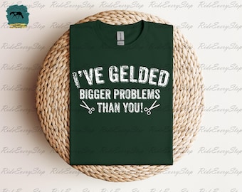 I've Gelded Bigger Problems than You! Apparel, Horse show Shirt, Funny Equestrian Shirt, All Around Events, AQHA, and APHA