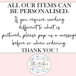 Puede incluir: Un cartel blanco con texto negro que dice "ALL OUR ITEMS CAN BE PERSONALISED. If you require wording different to what is pictured, please pop us a message before or when ordering. THANK YOU!"  Debajo del texto hay un logotipo colorido que dice "Lottie & Bobbing PERSONALISED GIFTS".