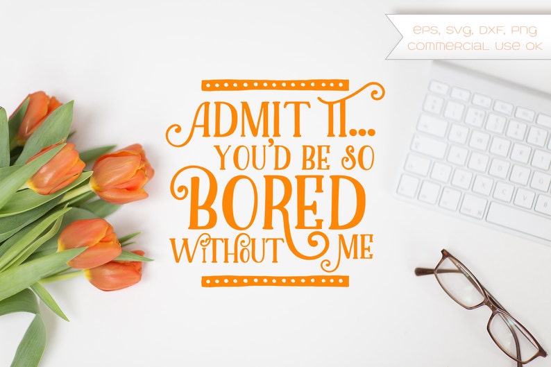 Admit It You D Be So Bored Without Me Bored Funny Etsy Admit It You D Be So Bored Without Me Bored Funny Etsy