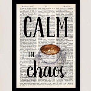 May include: A black and white typography print with the words "Calm in Chaos" superimposed over a vintage illustration of a cup of coffee. The text is printed on a page from a dictionary.