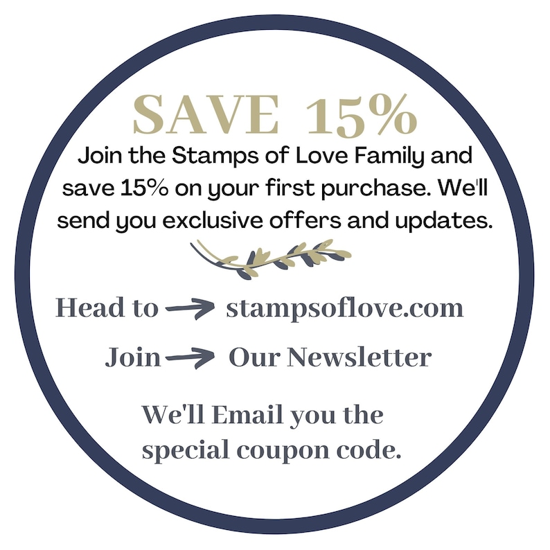 May include: A blue circle with white text that says "SAVE 15%". The text below says "Join the Stamps of Love Family and save 15% on your first purchase. We'll send you exclusive offers and updates. Head to stampsoflove.com Join Our Newsletter We'll Email you the special coupon code."