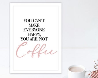 You can't make everyone happy, you are not coffee  - Printable