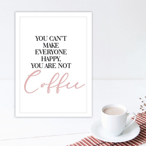 You can't make everyone happy, you are not coffee  - Printable