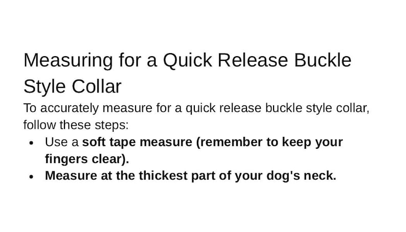 May include: White graphic with black text: "Measuring for a Quick Release Buckle Style Collar." Instructions: Use a soft tape measure, keeping fingers clear, and measure at the thickest part of your dog's neck. Pet collar measurement guide.