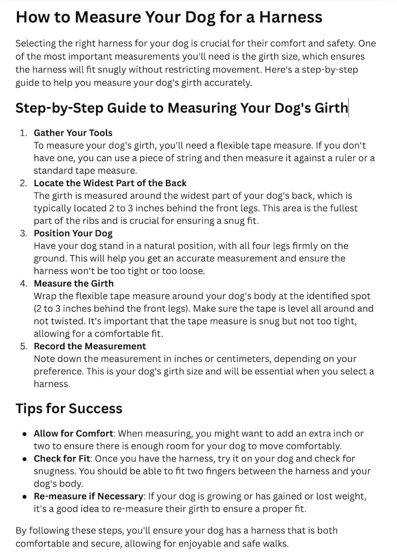 May include: A guide titled "How to Measure Your Dog for a Harness" with step-by-step instructions. It details how to measure a dog's girth using a tape measure, emphasizing comfort and fit. Includes tips for success.