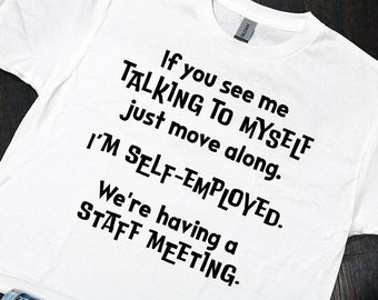 May include: White t-shirt with black text that reads "If you see me talking to myself just move along. I'm self-employed. We're having a staff meeting."