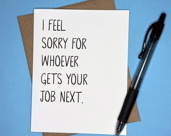 May include: A white card with black text that reads "I feel sorry for whoever gets your job next."