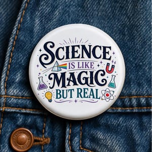 May include: A round white pinback button featuring the dark blue text "SCIENCE IS LIKE MAGIC BUT REAL" surrounded by colorful illustrations of a prism, a magnet, two beakers, a light bulb, and an atom symbol on a white background.