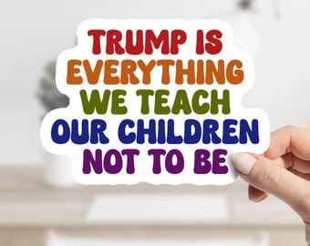 Trump Is Everything We Teach Our Children Not to Be Sticker or Magnet – Decal