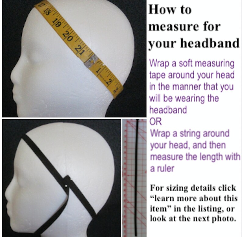 May include: Instructions on how to measure your head for a headband. The image shows a white mannequin head with a measuring tape around it and a black headband on it. The text says "How to measure for your headband" and "Wrap a soft measuring tape around your head in the manner that you will be wearing the headband OR Wrap a string around your head, and then measure the length with a ruler".