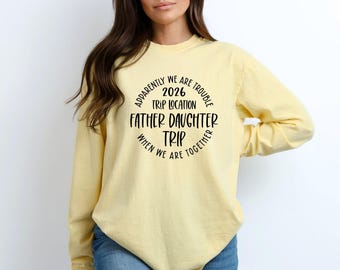 Apparently We Are Trouble When We Are Together Destination Father Daughter Trip 2026 Long Sleeve, Personalized Matching Shirts