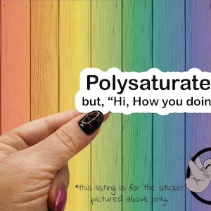 May include: White sticker with black text that reads "Polysaturated but, "Hi, How you doin'?"  The sticker is held by a hand against a rainbow colored wood background.  The text "Sassy Sloth" is visible in the lower right corner of the image.