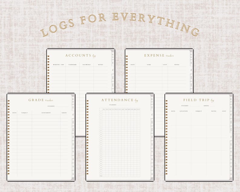 May include: A collection of beige and white spiral-bound notebooks with gold accents. The notebooks are labeled "Accounts", "Expense", "Grade", "Attendance", and "Field Trip". The text "Logs for Everything" is displayed at the top.
