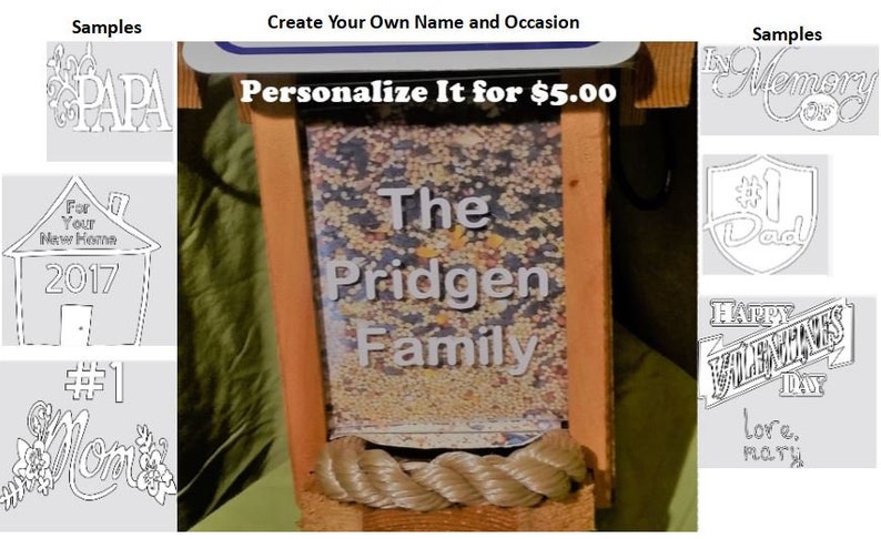 May include: Wooden bird feeder with a rope accent, filled with birdseed. The feeder has the text "The Pridgen Family" in white. Additional samples include "PAPA", "For Your New Home 2017", "#1 Mom", "In Memory Of", "#1 Dad", and "Happy Valentine's Day".