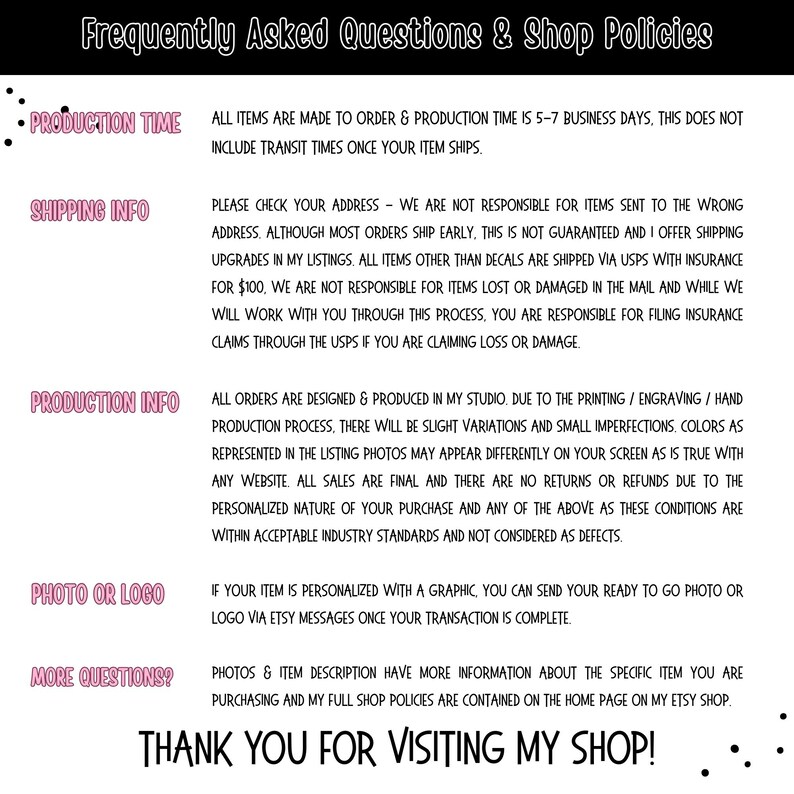 May include: A black and white graphic with the text "Frequently Asked Questions & Shop Policies." The text is in a handwritten style font. The image provides information about production time, shipping, and other shop policies.